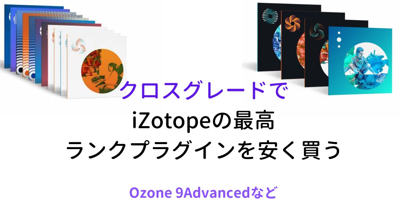 クロスグレードでiZotopeの最高ランクプラグインを安く買う　Ozone 9Advancedなど